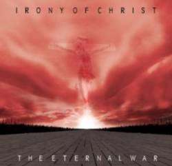 Irony Of Christ : The Eternal War Irony Of Christ : The Eternal War